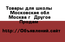 Товары для школы  - Московская обл., Москва г. Другое » Продам   